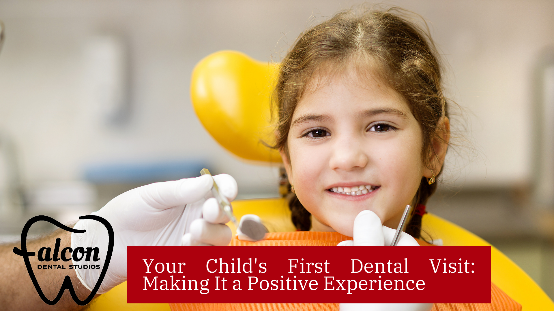 Your Child's First Dental Visit Making It a Positive Experience - Falcon Dental Studios